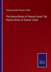 Cover image for The Poetical Works of Thomas Parnell. The Poetical Works of Thomas Tickell.