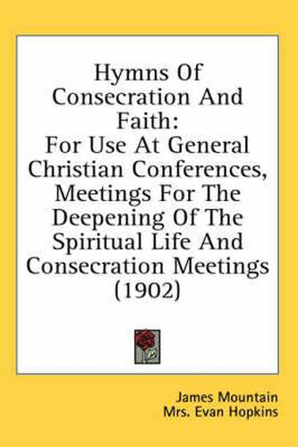 Cover image for Hymns of Consecration and Faith: For Use at General Christian Conferences, Meetings for the Deepening of the Spiritual Life and Consecration Meetings (1902)