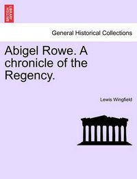 Cover image for Abigel Rowe. a Chronicle of the Regency. Vol. I.