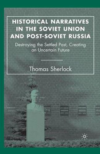 Cover image for Historical Narratives in the Soviet Union and Post-Soviet Russia: Destroying the Settled Past, Creating an Uncertain Future