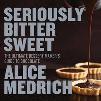 Cover image for Seriously Bitter Sweet: The Ultimate Dessert Maker's Guide to Chocolate