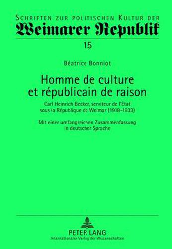 Homme de Culture Et Republicain de Raison: Carl Heinrich Becker, Serviteur de l'Etat Sous La Republique de Weimar (1918-1933)- Mit Einer Umfangreichen Zusammenfassung in Deutscher Sprache