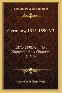 Cover image for Germany, 1815-1890 V3: 1871-1890, with Two Supplementary Chapters (1918)