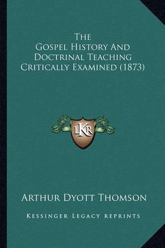 Cover image for The Gospel History and Doctrinal Teaching Critically Examined (1873)