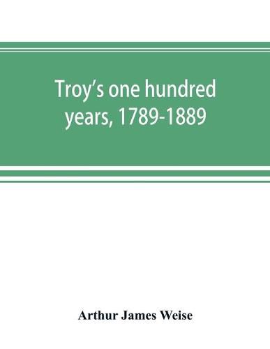 Troy's one hundred years, 1789-1889