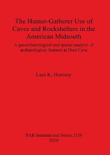 Cover image for The Hunter-gatherer Use of Caves and Rockshelters in the American Midsouth: A geoarchaeological and spatial analysis of archaeological features at Dust Cave