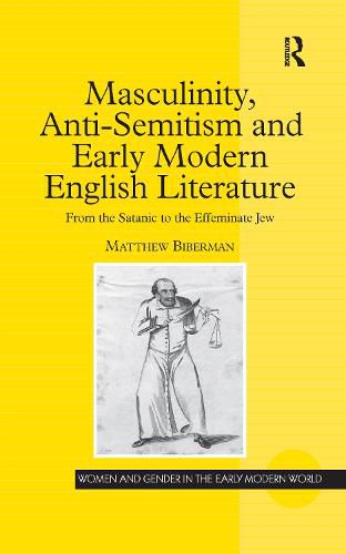 Cover image for Masculinity, Anti-Semitism and Early Modern English Literature: From the Satanic to the Effeminate Jew