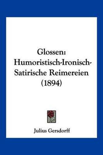 Cover image for Glossen: Humoristisch-Ironisch-Satirische Reimereien (1894)