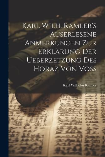 Cover image for Karl Wilh. Ramler's auserlesene Anmerkungen zur Erklaerung der Ueberzetzung des Horaz von Voss