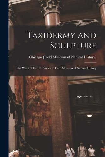 Cover image for Taxidermy and Sculpture: the Work of Carl E. Akeley in Field Museum of Natural History