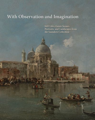 Cover image for With Observation and Imagination: Still Lives, Genre Scenes, Portraits, and Landscapes from the Saunders Collection