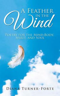 Cover image for A Feather in the Wind: Poetry for the Mind, Body, Spirit and Soul