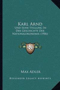 Cover image for Karl Arnd: Und Seine Stellung in Der Geschichte Der Nationalokonomie (1906)