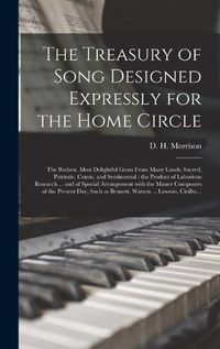 Cover image for The Treasury of Song Designed Expressly for the Home Circle [microform]: the Richest, Most Delightful Gems From Many Lands, Sacred, Patriotic, Comic, and Sentimental: the Product of Laborious Research ... and of Special Arrangement With the Master...