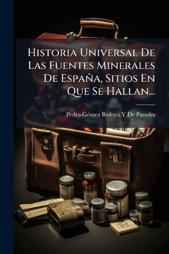 Cover image for Historia Universal de Las Fuentes Minerales de Espaa, Sitios En Que Se Hallan...: Tomo Segundo Que Comprehende Las Letras C, D, E y F