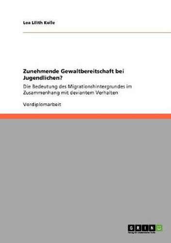 Cover image for Zunehmende Gewaltbereitschaft bei Jugendlichen?: Die Bedeutung des Migrationshintergrundes im Zusammenhang mit deviantem Verhalten