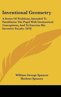 Cover image for Inventional Geometry: A Series of Problems, Intended to Familiarize the Pupil with Geometrical Conceptions, and to Exercise His Inventive Faculty (1876)