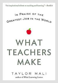 Cover image for What Teachers Make: In Praise of the Greatest Job in the World