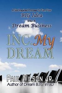 Cover image for Inc. My Dream: A God Inspired Process To Turn Your BIG Idea Into A Dream Business