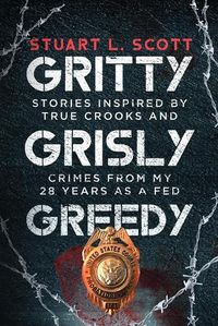 Cover image for Gritty, Grisly and Greedy: Crimes and Characters Inspired by 20 Years as a Fed