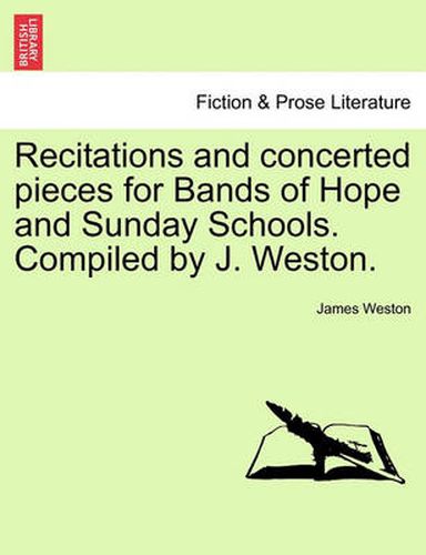 Cover image for Recitations and Concerted Pieces for Bands of Hope and Sunday Schools. Compiled by J. Weston.