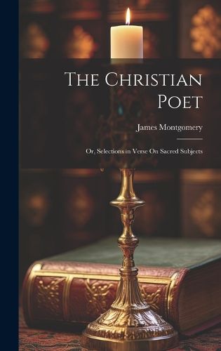 Cover image for The Christian Poet; Or, Selections in Verse On Sacred Subjects