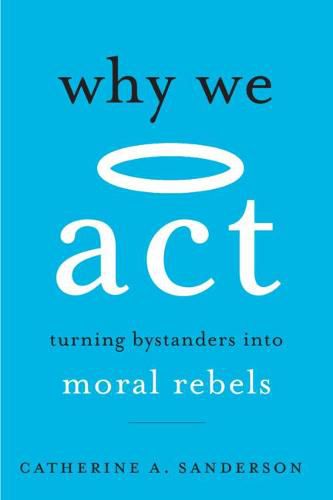 Cover image for Why We Act: Turning Bystanders into Moral Rebels