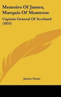 Cover image for Memoirs of James, Marquis of Montrose: Captain General of Scotland (1853)