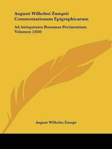 Cover image for Augusti Wilhelmi Zumptii Commentationum Epigraphicarum: Ad Antiquitates Romanas Pertinentium Volumen (1850)