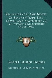 Cover image for Reminiscences and Notes of Seventy Years' Life, Travel and Adventure V2: Military and Civil, Scientific and Literary