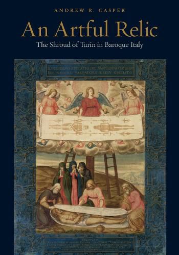 Cover image for An Artful Relic: The Shroud of Turin in Baroque Italy