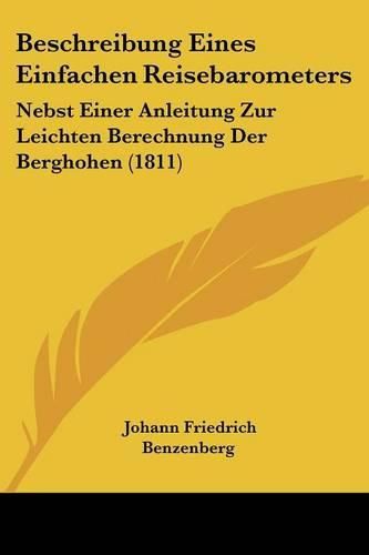 Beschreibung Eines Einfachen Reisebarometers: Nebst Einer Anleitung Zur Leichten Berechnung Der Berghohen (1811)