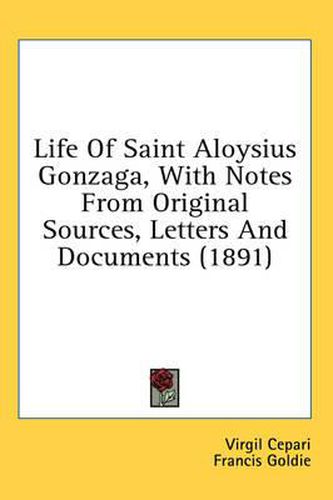 Cover image for Life of Saint Aloysius Gonzaga, with Notes from Original Sources, Letters and Documents (1891)