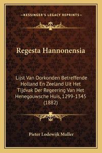 Cover image for Regesta Hannonensia: Lijst Van Oorkonden Betreffende Holland En Zeeland Uit Het Tijdvak Der Regeering Van Het Henegouwsche Huis, 1299-1345 (1882)