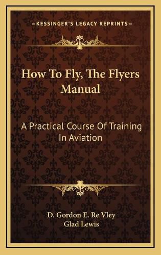 Cover image for How to Fly, the Flyers Manual: A Practical Course of Training in Aviation