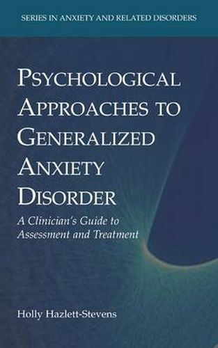 Psychological Approaches to Generalized Anxiety Disorder: A Clinician's Guide to Assessment and Treatment