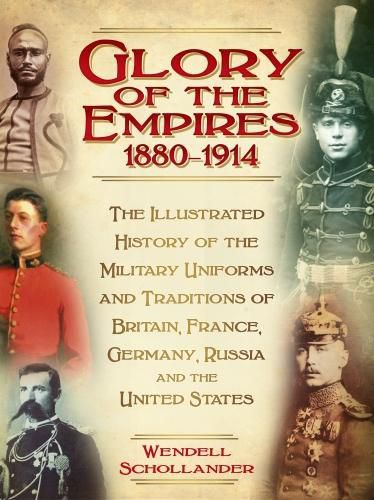 Cover image for The Glory of the Empires 1880-1914: The Illustrated History of the Uniforms and Traditions of Britain, France, Germany, Russia and the United States