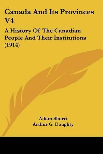 Canada and Its Provinces V4: A History of the Canadian People and Their Institutions (1914)