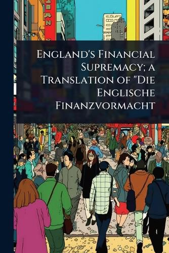Cover image for England's Financial Supremacy; a Translation of "Die Englische Finanzvormacht