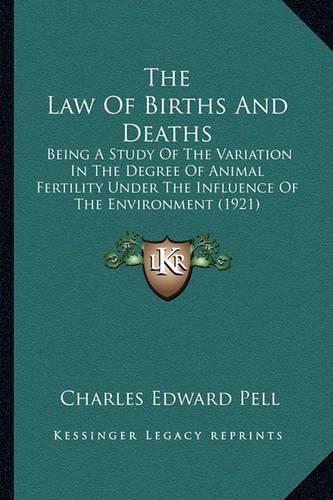 Cover image for The Law of Births and Deaths: Being a Study of the Variation in the Degree of Animal Fertility Under the Influence of the Environment (1921)