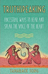 Cover image for Truthspeaking: Ancestral Ways to Hear and Speak the Voice of the Heart