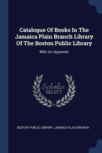 Cover image for Catalogue of Books in the Jamaica Plain Branch Library of the Boston Public Library: With an Appendix