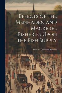 Cover image for Effects of the Menhaden and Mackerel Fisheries Upon the Fish Supply