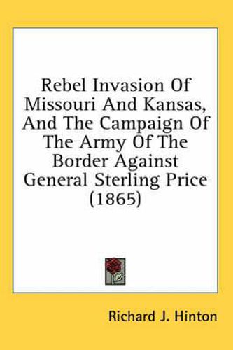 Cover image for Rebel Invasion Of Missouri And Kansas, And The Campaign Of The Army Of The Border Against General Sterling Price (1865)