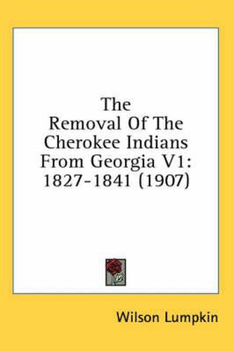 Cover image for The Removal of the Cherokee Indians from Georgia V1: 1827-1841 (1907)