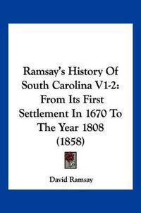 Cover image for Ramsay's History of South Carolina V1-2: From Its First Settlement in 1670 to the Year 1808 (1858)