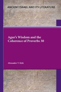 Cover image for Agur's Wisdom and the Coherence of Proverbs 30