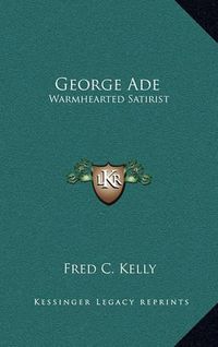 Cover image for George Ade: Warmhearted Satirist