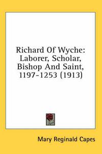 Cover image for Richard of Wyche: Laborer, Scholar, Bishop and Saint, 1197-1253 (1913)