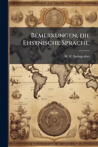 Cover image for Bemerkungen, Die Ehstnische Sprache in Beiden Hauptdialekten Betreffend: Veranlat Durch M. Heinrich Stahls Schriften, Und Dem Das Ehstnische Liebenden Publikum Ubergeben